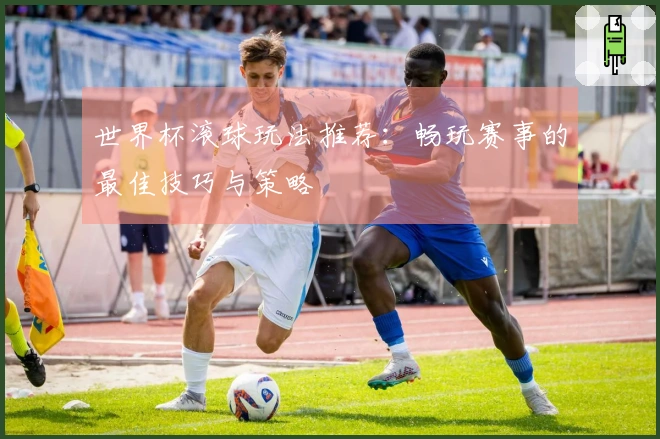 世界杯滚球玩法推荐：畅玩赛事的最佳技巧与策略