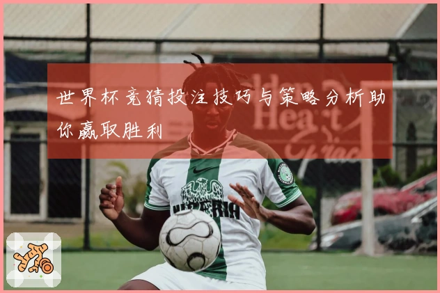 世界杯竞猜投注技巧与策略分析助你赢取胜利