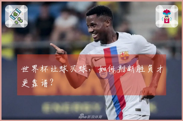世界杯让球买球，如何判断胜负才更靠谱？