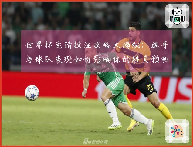 世界杯竞猜投注攻略大揭秘：选手与球队表现如何影响你的胜负预测