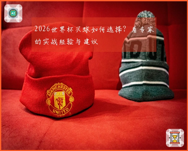 2026世界杯买球如何选择？看专家的实战经验与建议