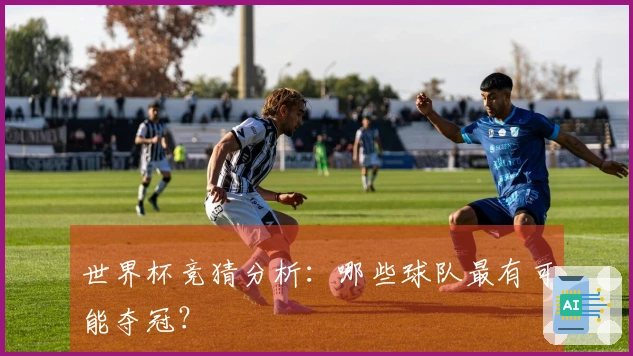 世界杯竞猜分析：哪些球队最有可能夺冠？